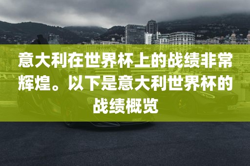 意大利在世界杯上的战绩非常辉煌。以下是意大利世界杯的战绩概览