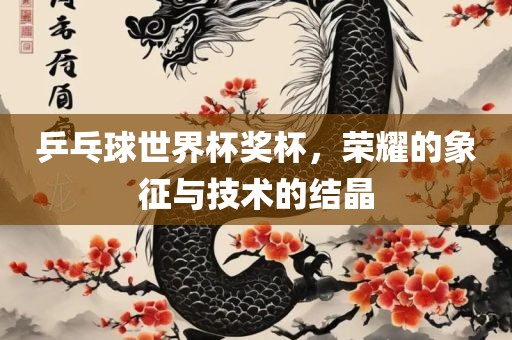 乒乓球世界杯奖杯，荣耀的象征与技术的结晶