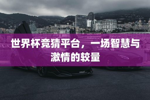 世界杯竞猜平台，一场智慧与激情的较量