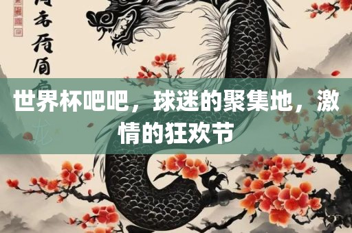 世界杯吧吧，球迷的聚集地，激情的狂欢节