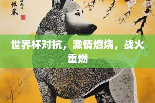 世界杯对抗，激情燃烧，战火重燃