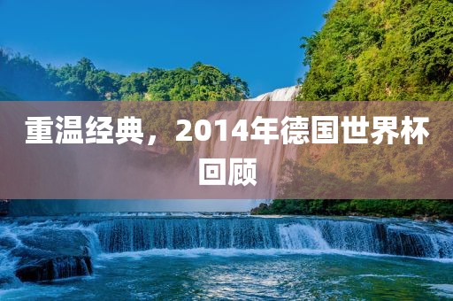 重温经典，2014年德国世界杯回顾
