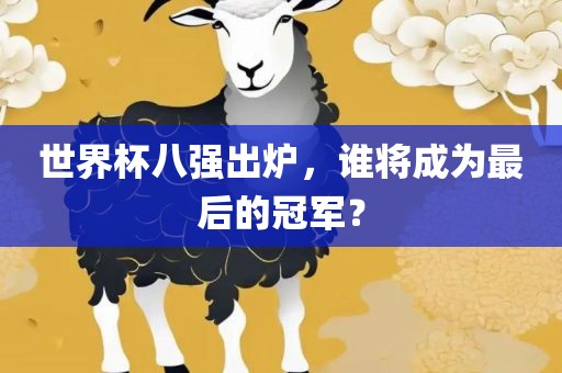 世界杯八强出炉，谁将成为最后的冠军？