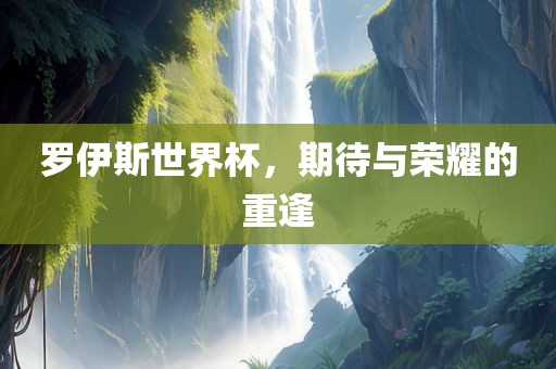 罗伊斯世界杯，期待与荣耀的重逢