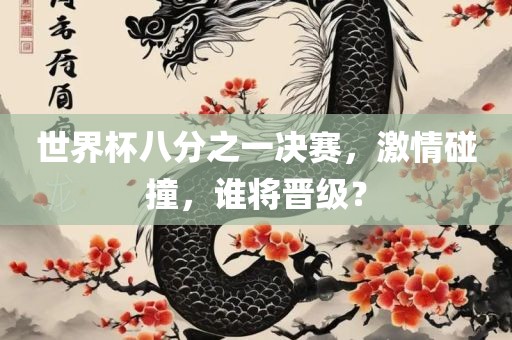 世界杯八分之一决赛，激情碰撞，谁将晋级？