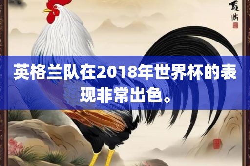 英格兰队在2018年世界杯的表现非常出色。