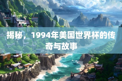 揭秘，1994年美国世界杯的传奇与故事