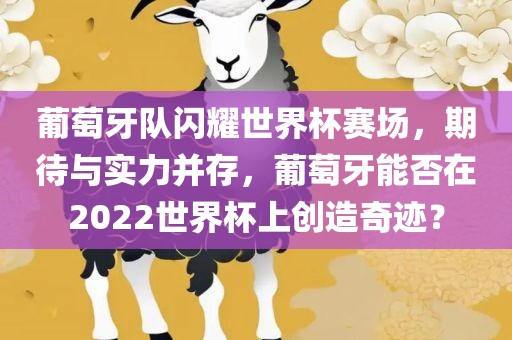 葡萄牙队闪耀世界杯赛场，期待与实力并存，葡萄牙能否在2022世界杯上创造奇迹？