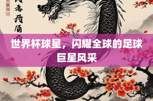 世界杯球星，闪耀全球的足球巨星风采