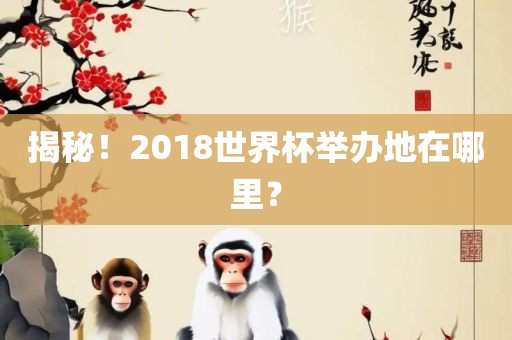 揭秘！2018世界杯举办地在哪里？
