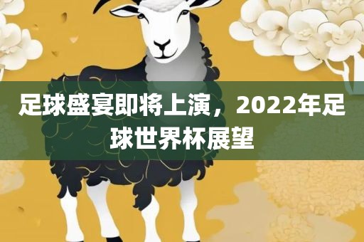 足球盛宴即将上演，2022年足球世界杯展望