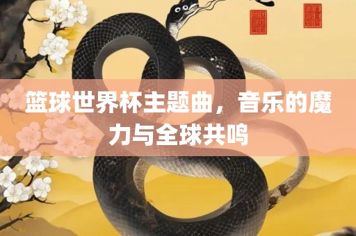 篮球世界杯主题曲，音乐的魔力与全球共鸣