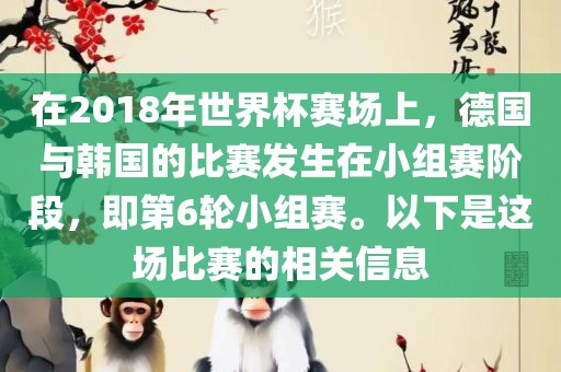 在2018年世界杯赛场上，德国与韩国的比赛发生在小组赛阶段，即第6轮小组赛。以下是这场比赛的相关信息
