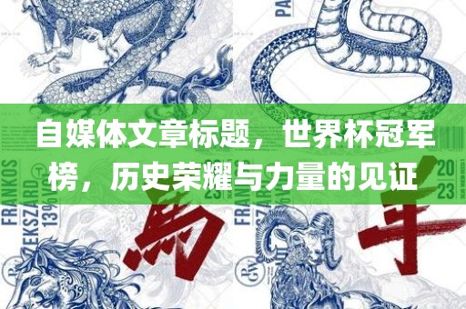 自媒体文章标题，世界杯冠军榜，历史荣耀与力量的见证