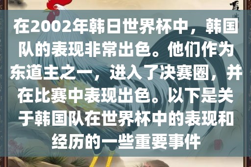 在2002年韩日世界杯中，韩国队的表现非常出色。他们作为东道主之一，进入了决赛圈，并在比赛中表现出色。以下是关于韩国队在世界杯中的表现和经历的一些重要事件