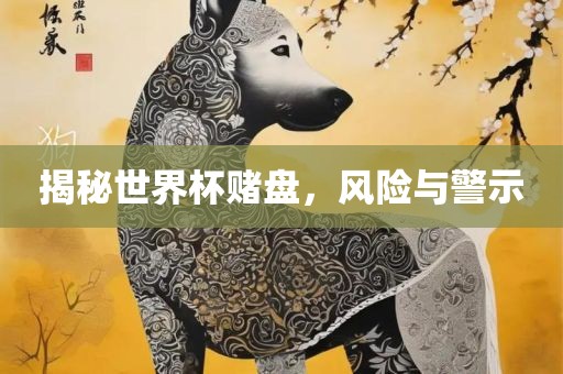 揭秘世界杯赌盘，风险与警示