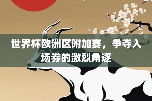 世界杯欧洲区附加赛，争夺入场券的激烈角逐