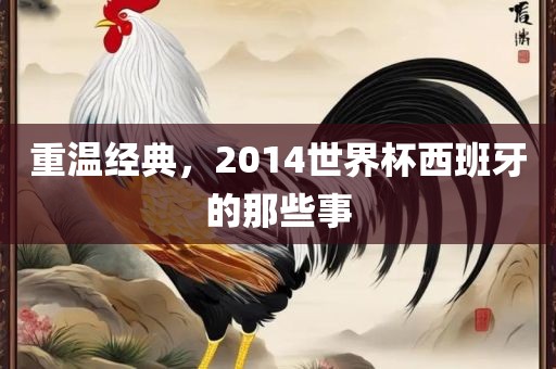 重温经典，2014世界杯西班牙的那些事