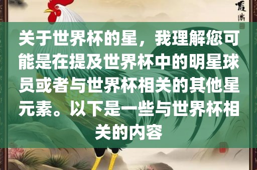 关于世界杯的星，我理解您可能是在提及世界杯中的明星球员或者与世界杯相关的其他星元素。以下是一些与世界杯相关的内容