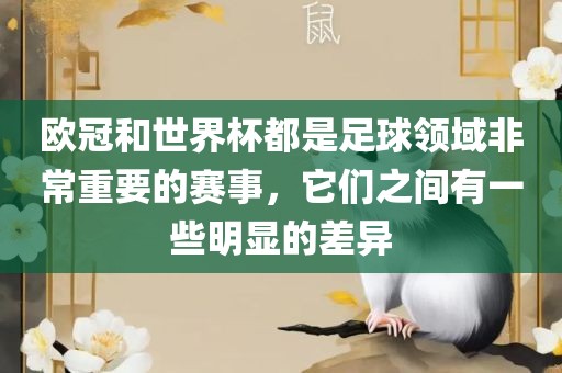 欧冠和世界杯都是足球领域非常重要的赛事，它们之间有一些明显的差异