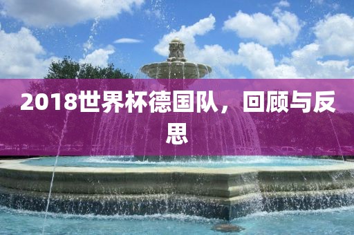 2018世界杯德国队，回顾与反思