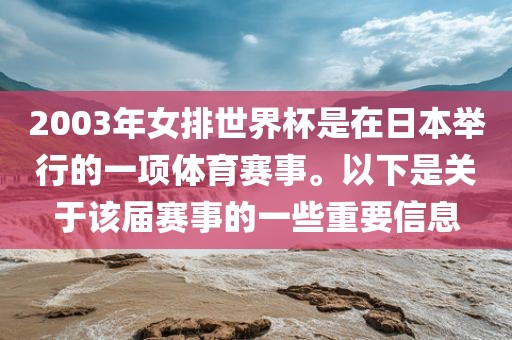 2003年女排世界杯是在日本举行的一项体育赛事。以下是关于该届赛事的一些重要信息