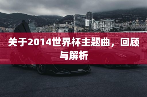 关于2014世界杯主题曲，回顾与解析