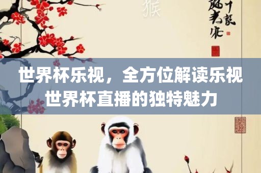 世界杯乐视，全方位解读乐视世界杯直播的独特魅力