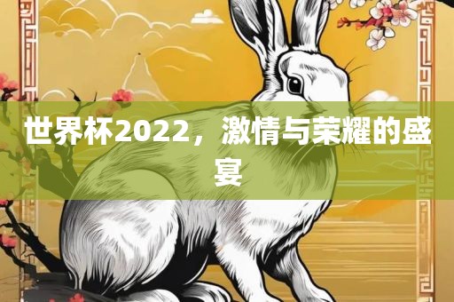 世界杯2022，激情与荣耀的盛宴