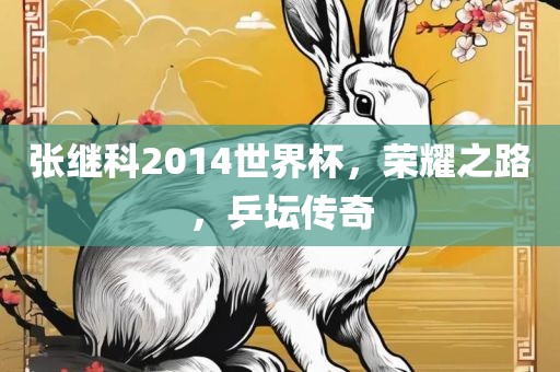 张继科2014世界杯，荣耀之路，乒坛传奇