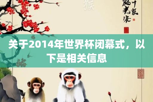 关于2014年世界杯闭幕式，以下是相关信息