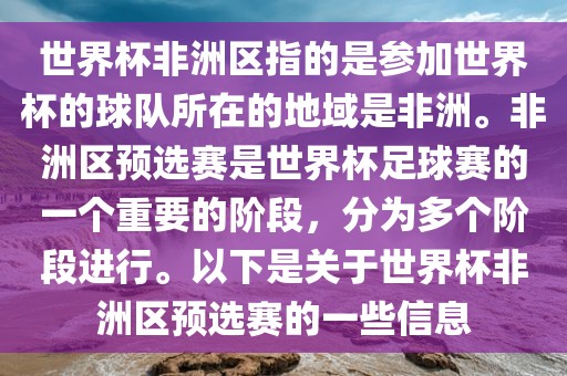 世界杯非洲区指的是参加世界杯的球队所在的地域是非洲。非洲区预选赛是世界杯足球赛的一个重要的阶段，分为多个阶段进行。以下是关于世界杯非洲区预选赛的一些信息