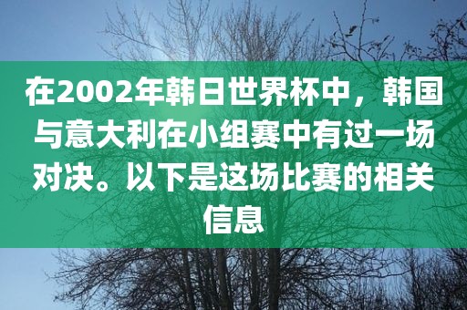 在2002年韩日世界杯中，韩国与意大利在小组赛中有过一场对决。以下是这场比赛的相关信息