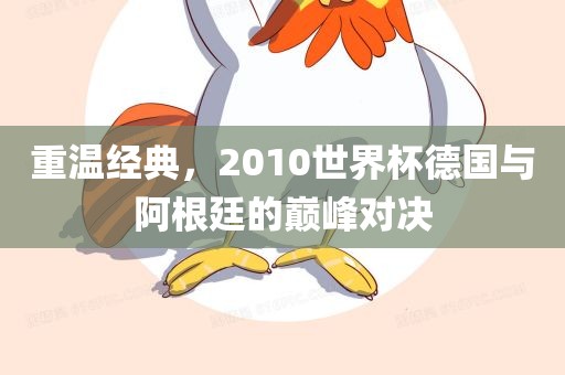 重温经典，2010世界杯德国与阿根廷的巅峰对决