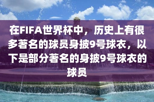 在FIFA世界杯中，历史上有很多著名的球员身披9号球衣，以下是部分著名的身披9号球衣的球员