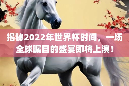 揭秘2022年世界杯时间，一场全球瞩目的盛宴即将上演！