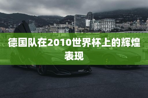 德国队在2010世界杯上的辉煌表现
