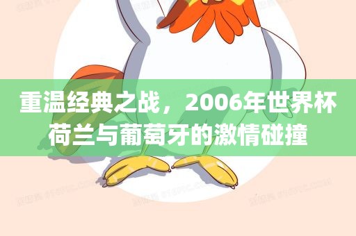 重温经典之战，2006年世界杯荷兰与葡萄牙的激情碰撞