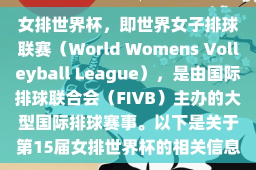 女排世界杯，即世界女子排球联赛（World Womens Volleyball League），是由国际排球联合会（FIVB）主办的大型国际排球赛事。以下是关于第15届女排世界杯的相关信息