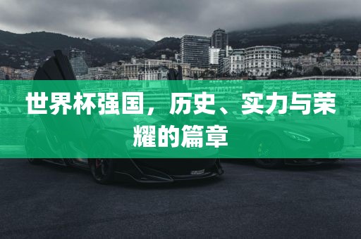 世界杯强国，历史、实力与荣耀的篇章