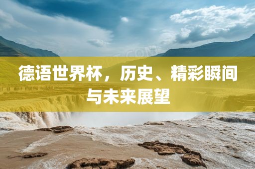 德语世界杯，历史、精彩瞬间与未来展望