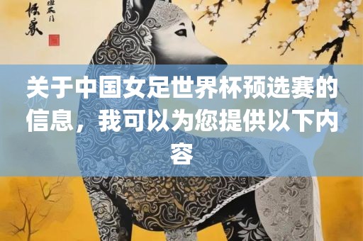 关于中国女足世界杯预选赛的信息，我可以为您提供以下内容