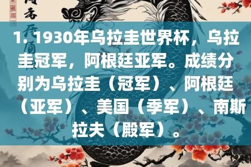 1. 1930年乌拉圭世界杯，乌拉圭冠军，阿根廷亚军。成绩分别为乌拉圭（冠军）、阿根廷（亚军）、美国（季军）、南斯拉夫（殿军）。