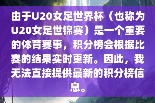 由于U20女足世界杯（也称为U20女足世锦赛）是一个重要的体育赛事，积分榜会根据比赛的结果实时更新。因此，我无法直接提供最新的积分榜信息。