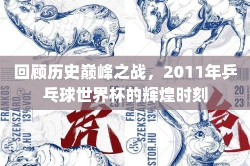 回顾历史巅峰之战，2011年乒乓球世界杯的辉煌时刻