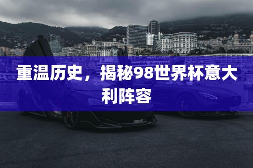 重温历史，揭秘98世界杯意大利阵容
