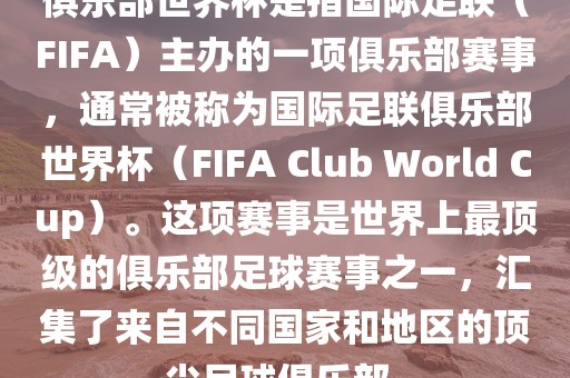 俱乐部世界杯是指国际足联（FIFA）主办的一项俱乐部赛事，通常被称为国际足联俱乐部世界杯（FIFA Club World Cup）。这项赛事是世界上最顶级的俱乐部足球赛事之一，汇集了来自不同国家和地区的顶尖足球俱乐部。