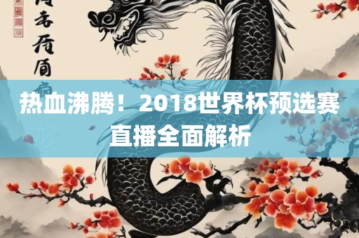 热血沸腾！2018世界杯预选赛直播全面解析