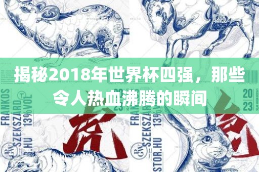 揭秘2018年世界杯四强，那些令人热血沸腾的瞬间