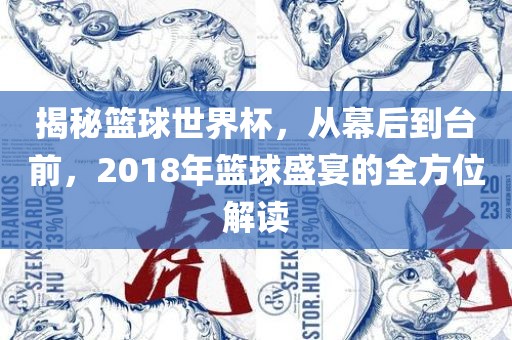 揭秘篮球世界杯，从幕后到台前，2018年篮球盛宴的全方位解读